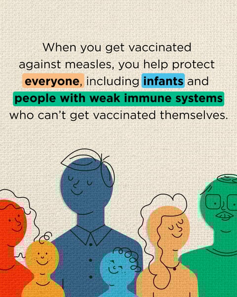 When you get vaccinated against measles, you help protect everyone including infants